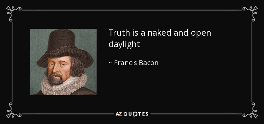 Truth is a naked and open daylight - Francis Bacon