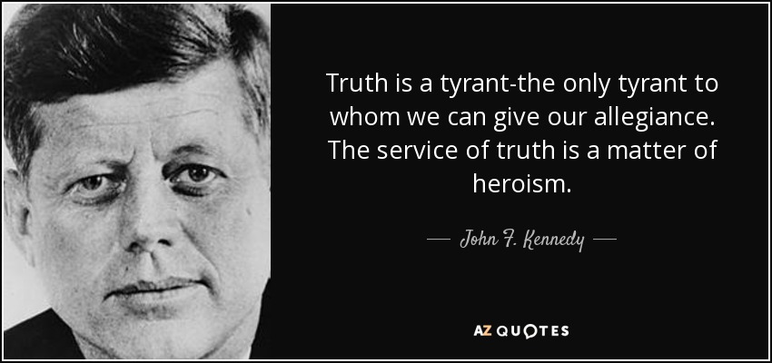 Truth is a tyrant-the only tyrant to whom we can give our allegiance. The service of truth is a matter of heroism. - John F. Kennedy