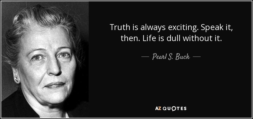 Truth is always exciting. Speak it, then. Life is dull without it. - Pearl S. Buck