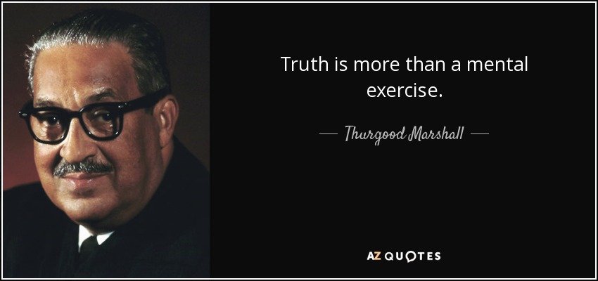 Truth is more than a mental exercise. - Thurgood Marshall