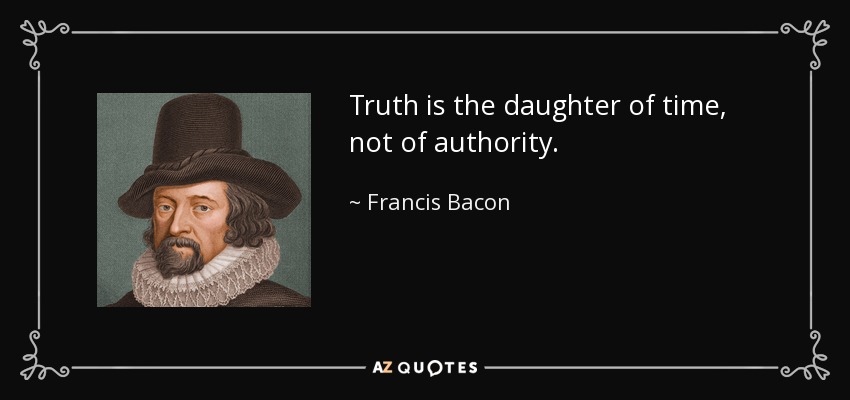 Truth is the daughter of time, not of authority. - Francis Bacon