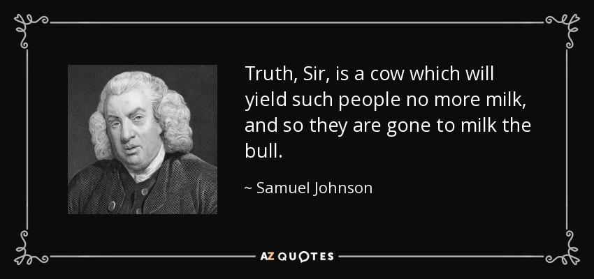 La verdad, señor, es una vaca que no dará más leche a esa gente, y por eso se han ido a ordeñar al toro. - Samuel Johnson