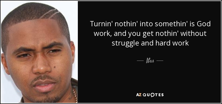 Turnin' nothin' into somethin' is God work, and you get nothin' without struggle and hard work - Nas