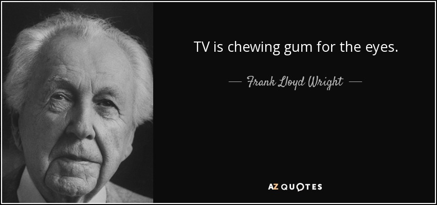 TV is chewing gum for the eyes. - Frank Lloyd Wright