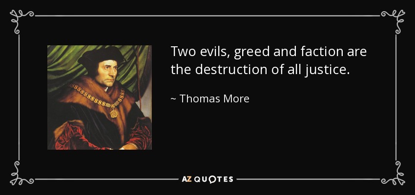 Two evils, greed and faction are the destruction of all justice. - Thomas More
