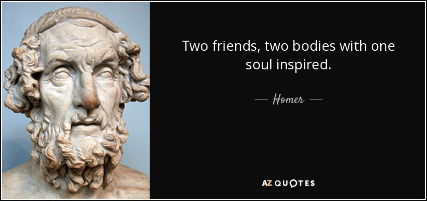 Two friends, two bodies with one soul inspired. - Homer