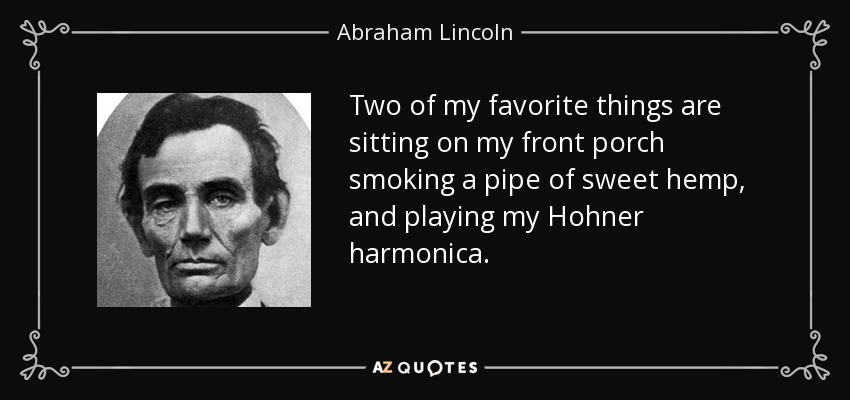 Two of my favorite things are sitting on my front porch smoking a pipe of sweet hemp, and playing my Hohner harmonica. - Abraham Lincoln