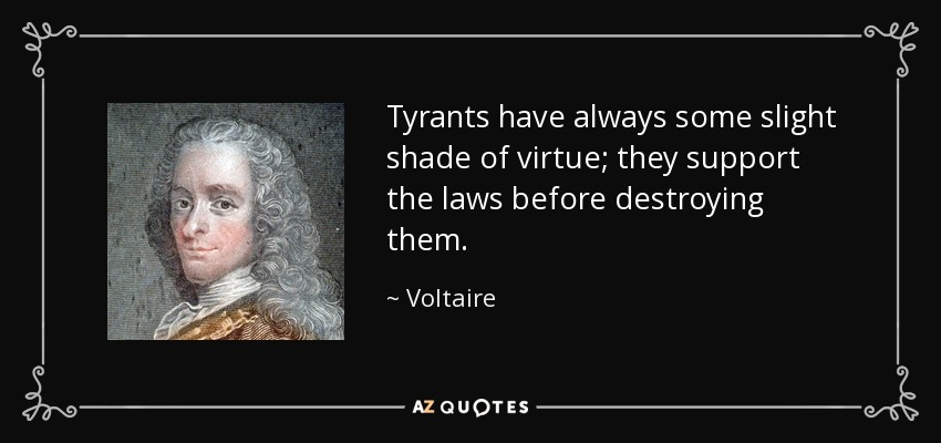 Tyrants have always some slight shade of virtue; they support the laws before destroying them. - Voltaire