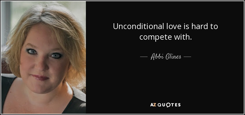 Unconditional love is hard to compete with. - Abbi Glines