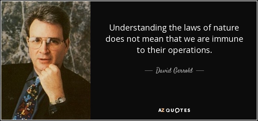 Understanding the laws of nature does not mean that we are immune to their operations. - David Gerrold