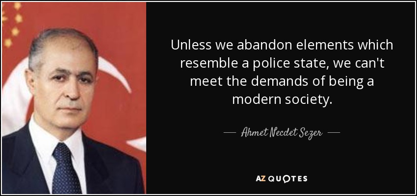Unless we abandon elements which resemble a police state, we can't meet the demands of being a modern society. - Ahmet Necdet Sezer