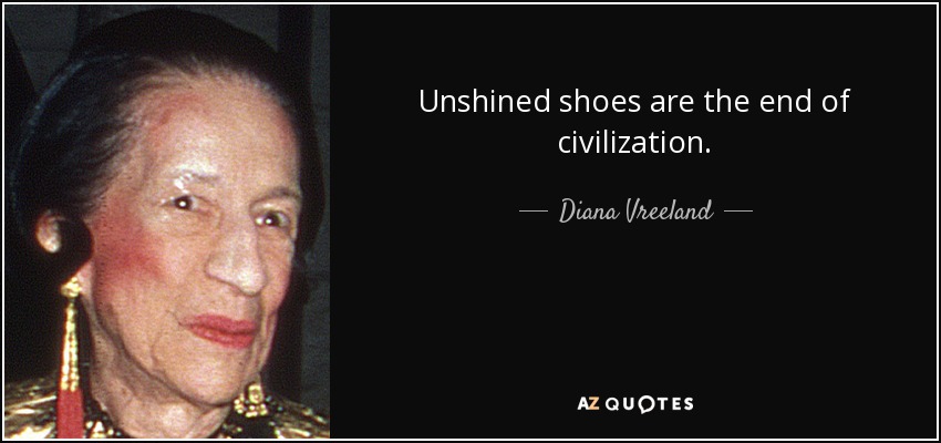 Unshined shoes are the end of civilization. - Diana Vreeland