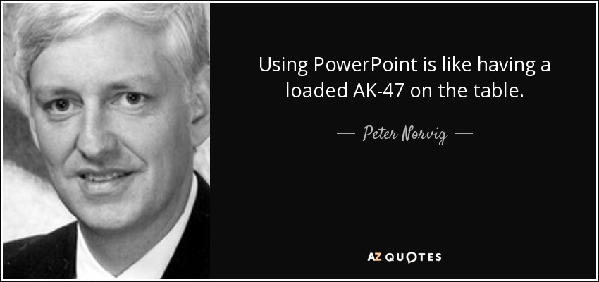 Using PowerPoint is like having a loaded AK-47 on the table. - Peter Norvig
