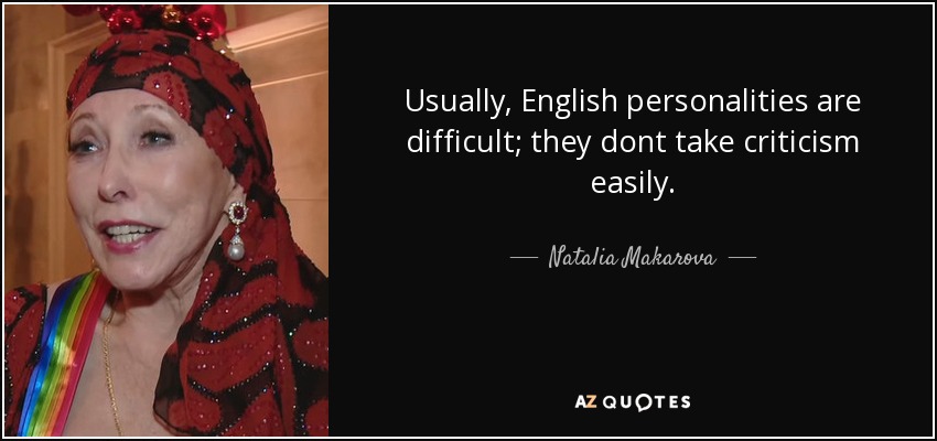 Usually, English personalities are difficult; they dont take criticism easily. - Natalia Makarova