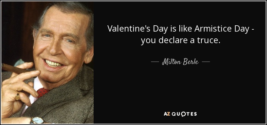 Valentine's Day is like Armistice Day - you declare a truce. - Milton Berle