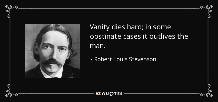Vanity dies hard; in some obstinate cases it outlives the man. - Robert Louis Stevenson