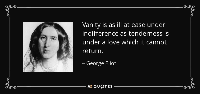 La vanidad se siente tan mal ante la indiferencia como la ternura ante un amor que no puede corresponder. - George Eliot