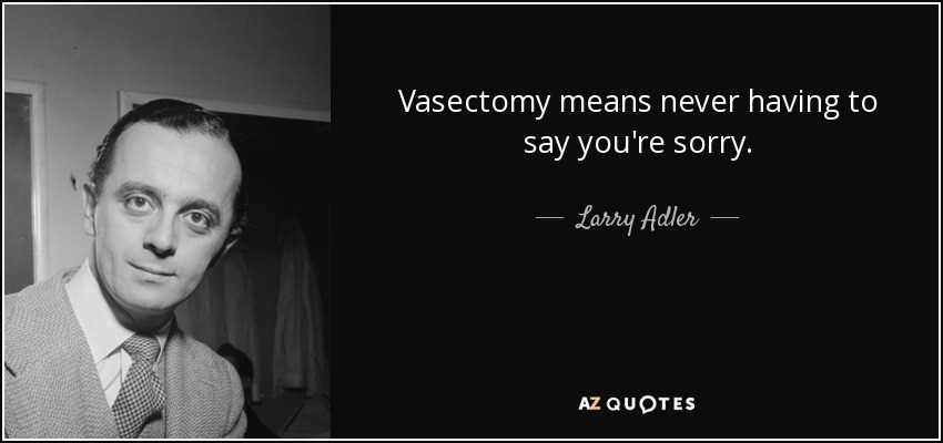 La vasectomía significa no tener que pedir perdón nunca. - Larry Adler