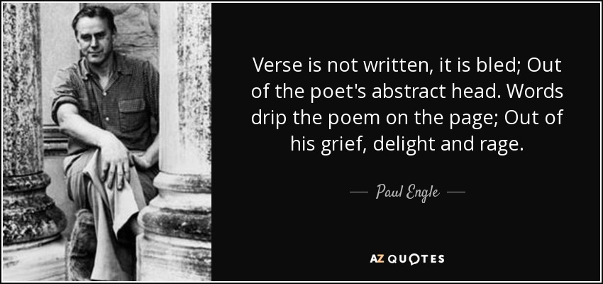 El verso no se escribe, se desangra; De la cabeza abstracta del poeta. Las palabras gotean el poema sobre la página; De su pena, deleite y rabia. - Paul Engle