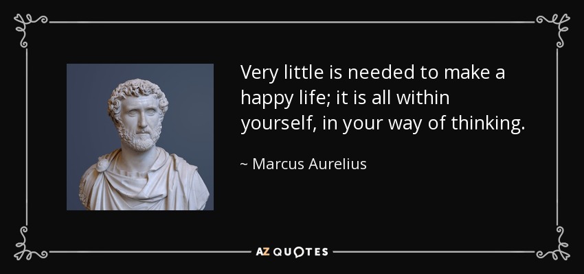 Se necesita muy poco para tener una vida feliz; todo está en ti mismo, en tu forma de pensar. - Marcus Aurelius