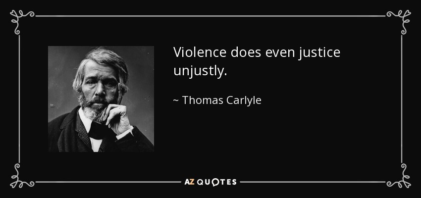 Violence does even justice unjustly. - Thomas Carlyle