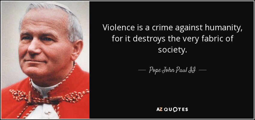 Violence is a crime against humanity, for it destroys the very fabric of society. - Pope John Paul II