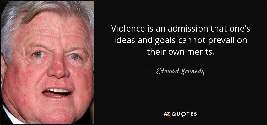 La violencia es la admisión de que las ideas y los objetivos propios no pueden prevalecer por méritos propios. - Edward Kennedy