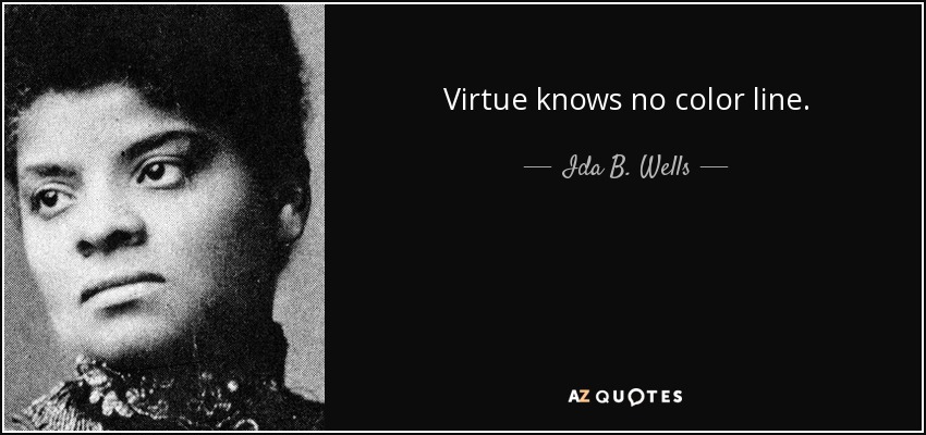 Virtue knows no color line. - Ida B. Wells
