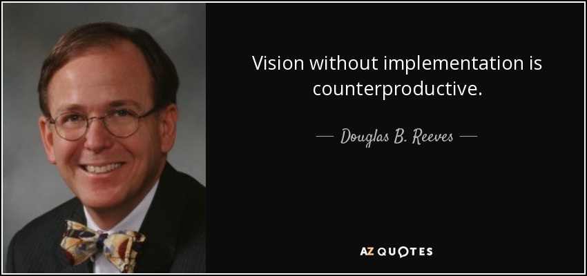 Vision without implementation is counterproductive. - Douglas B. Reeves