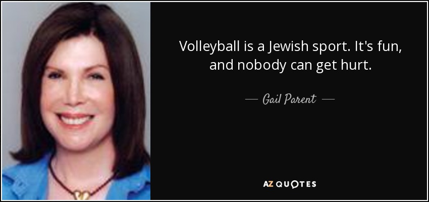 Volleyball is a Jewish sport. It's fun, and nobody can get hurt. - Gail Parent