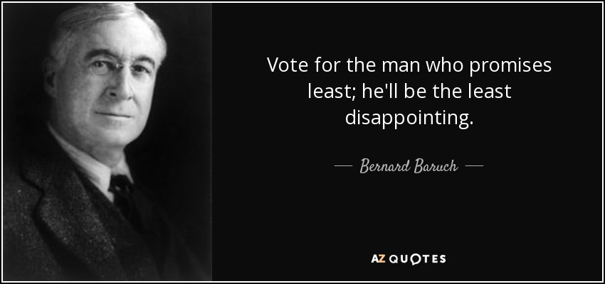 Vote for the man who promises least; he'll be the least disappointing. - Bernard Baruch