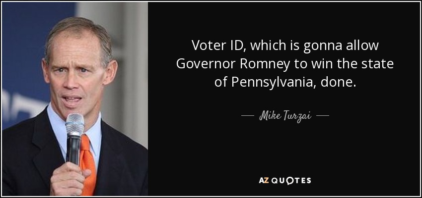 Voter ID, which is gonna allow Governor Romney to win the state of Pennsylvania, done. - Mike Turzai