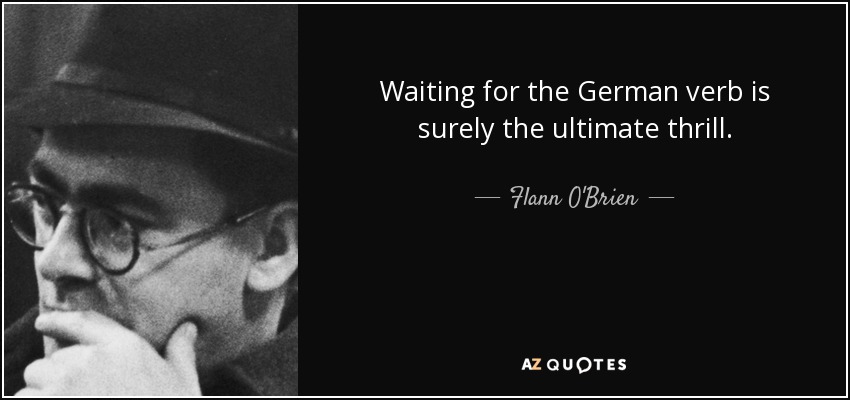 Waiting for the German verb is surely the ultimate thrill. - Flann O'Brien