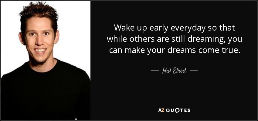 Wake up early everyday so that while others are still dreaming, you can make your dreams come true. - Hal Elrod