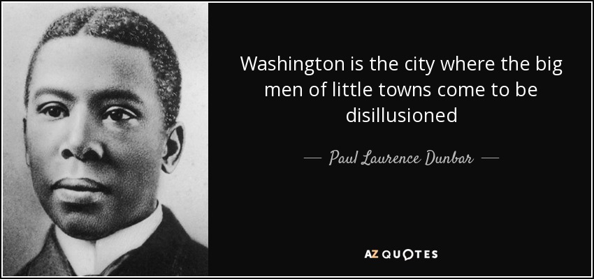 Washington is the city where the big men of little towns come to be disillusioned - Paul Laurence Dunbar