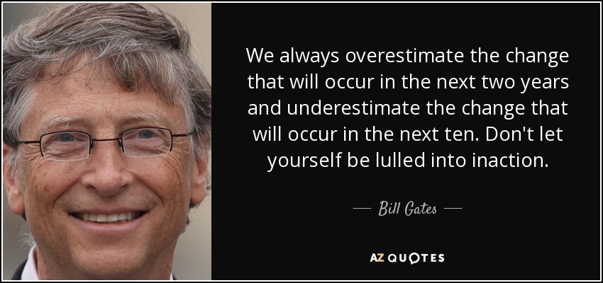 We always overestimate the change that will occur in the next two years and underestimate the change that will occur in the next ten. Don't let yourself be lulled into inaction. - Bill Gates