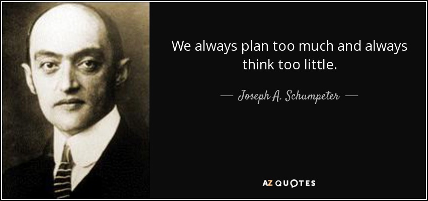 We always plan too much and always think too little. - Joseph A. Schumpeter