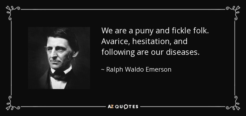 Somos un pueblo débil e inconstante. La avaricia, la vacilación y el seguidismo son nuestras enfermedades. - Ralph Waldo Emerson