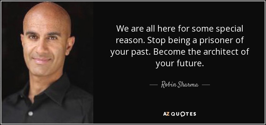 Todos estamos aquí por alguna razón especial. Deja de ser prisionero de tu pasado. Conviértete en el arquitecto de tu futuro. - Robin Sharma