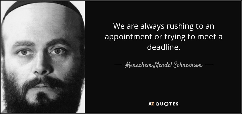 We are always rushing to an appointment or trying to meet a deadline. - Menachem Mendel Schneerson