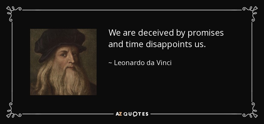 We are deceived by promises and time disappoints us. - Leonardo da Vinci
