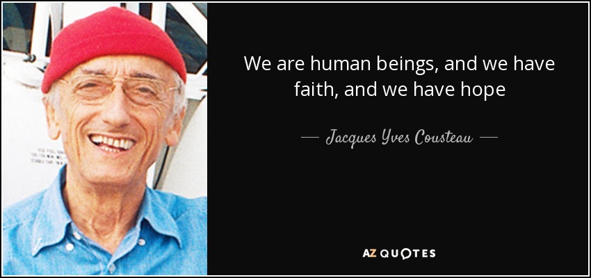 We are human beings, and we have faith, and we have hope - Jacques Yves Cousteau