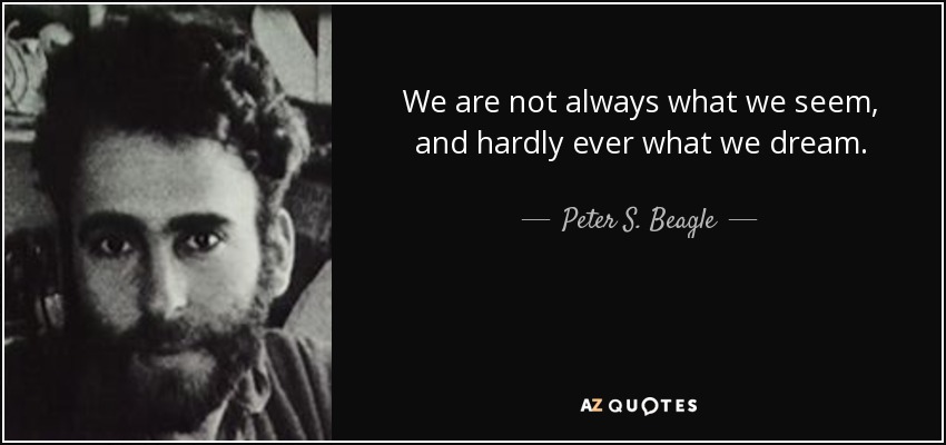We are not always what we seem, and hardly ever what we dream. - Peter S. Beagle