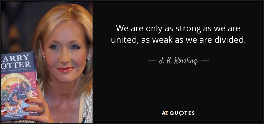 We are only as strong as we are united, as weak as we are divided. - J. K. Rowling