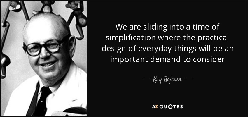We are sliding into a time of simplification where the practical design of everyday things will be an important demand to consider - Kay Bojesen