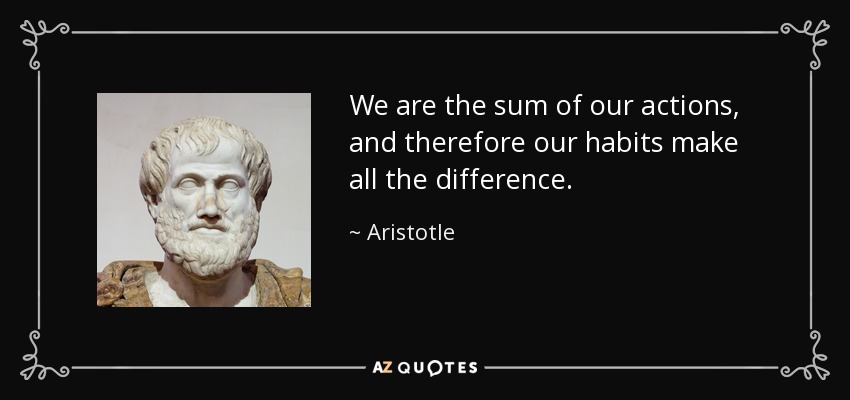 We are the sum of our actions, and therefore our habits make all the difference. - Aristotle