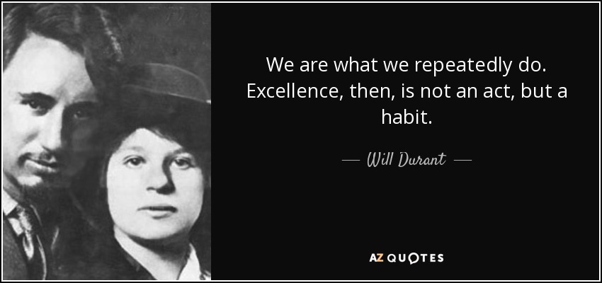 Somos lo que hacemos repetidamente. Así pues, la excelencia no es un acto, sino un hábito. - Will Durant