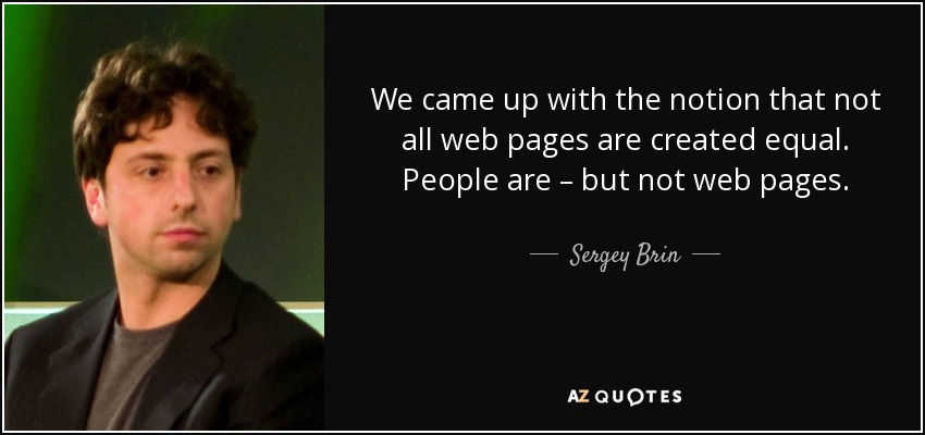 We came up with the notion that not all web pages are created equal. People are – but not web pages. - Sergey Brin