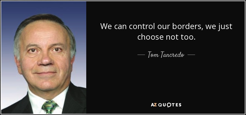 We can control our borders, we just choose not too. - Tom Tancredo