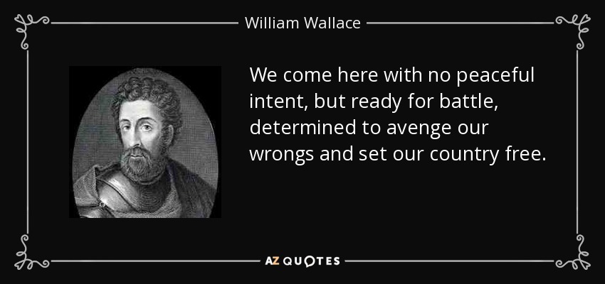 We come here with no peaceful intent, but ready for battle, determined to avenge our wrongs and set our country free. - William Wallace